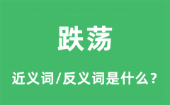 跌荡的近义词和反义词是什么_跌荡是什么意思?