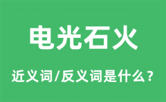 电光石火的近义词和反义词是什么_电光石火是什么意思?
