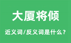 大厦将倾的近义词和反义词是什么_大厦将倾是什么意思?