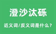 澄沙汰砾的近义词和反义词是什么_澄沙汰砾是什么意思?