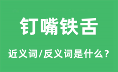 钉嘴铁舌的近义词和反义词是什么_钉嘴铁舌是什么意思?