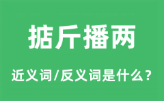 掂斤播两的近义词和反义词是什么_掂斤播两是什么意思?