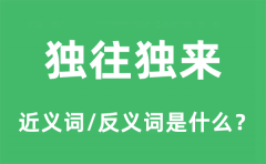 独往独来的近义词和反义词是什么_独往独来是什么意思?