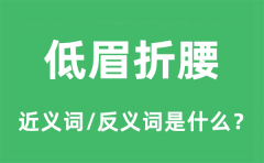 低眉折腰的近义词和反义词是什么_低眉折腰是什么意思?