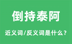 倒持泰阿的近义词和反义词是什么_倒持泰阿是什么意思？