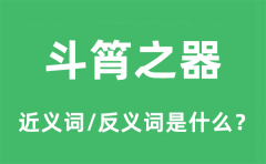 斗筲之器的近义词和反义词是什么_斗筲之器是什么意思?