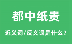 都中纸贵的近义词和反义词是什么_都中纸贵是什么意思?