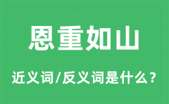 恩重如山的近义词和反义词是什么_恩重如山是什么意思?