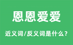 恩恩爱爱的近义词和反义词是什么_恩恩爱爱是什么意思?