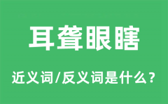 耳聋眼瞎的近义词和反义词是什么_耳聋眼瞎是什么意思?