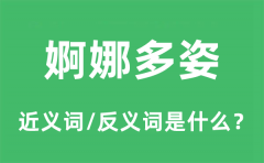婀娜多姿的近义词和反义词是什么_婀娜多姿是什么意思?