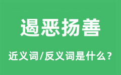 遏恶扬善的近义词和反义词是什么_遏恶扬善是什么意思?