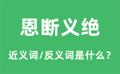 恩断义绝的近义词和反义词是什么_恩断义绝是什么意思?