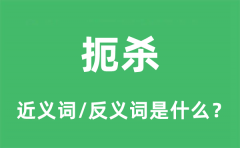 扼杀的近义词和反义词是什么_扼杀是什么意思?
