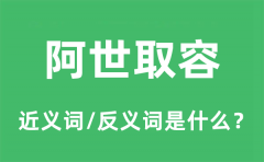 阿世取容的近义词和反义词是什么_阿世取容是什么意思?