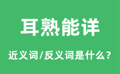 耳熟能详的近义词和反义词是什么_耳熟能详是什么意思?