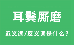 耳鬓厮磨的近义词和反义词是什么_耳鬓厮磨是什么意思?