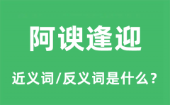 阿谀逢迎的近义词和反义词是什么_阿谀逢迎是什么意思?