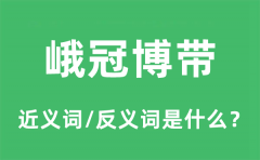 峨冠博带的近义词和反义词是什么_峨冠博带是什么意思?