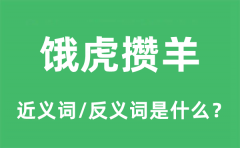 饿虎攒羊的近义词和反义词是什么_饿虎攒羊是什么意思?