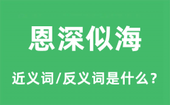 恩深似海的近义词和反义词是什么_恩深似海是什么意思?