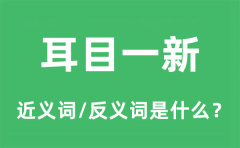 耳目一新的近义词和反义词是什么_耳目一新是什么意思?