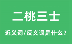 二桃三士的近义词和反义词是什么_二桃三士是什么意思?