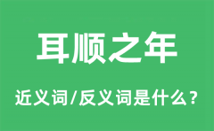 耳顺之年的近义词和反义词是什么_耳顺之年是什么意思?