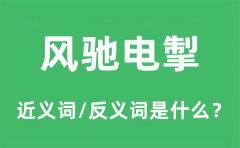 风驰电掣的近义词和反义词是什么_风驰电掣是什么意思?