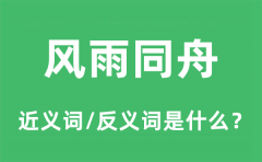 风雨同舟的近义词和反义词是什么_风雨同舟是什么意思?