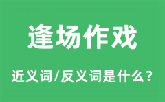 逢场作戏的近义词和反义词是什么_逢场作戏是什么意思?