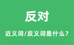 反对的近义词和反义词是什么_反对是什么意思?
