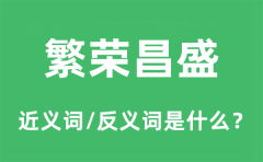 繁荣昌盛的近义词和反义词是什么_繁荣昌盛是什么意思?