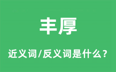丰厚的近义词和反义词是什么_丰厚是什么意思?