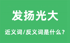 发扬光大的近义词和反义词是什么_发扬光大是什么意思?