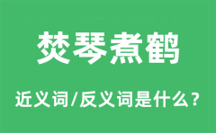 焚琴煮鹤的近义词和反义词是什么_焚琴煮鹤是什么意思?