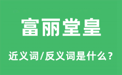 富丽堂皇的近义词和反义词是什么_富丽堂皇是什么意思?