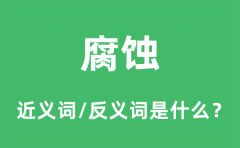 腐蚀的近义词和反义词是什么_腐蚀是什么意思?