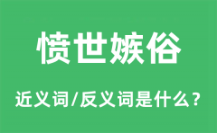 愤世嫉俗的近义词和反义词是什么_愤世嫉俗是什么意思?