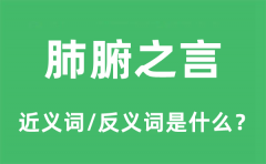 肺腑之言的近义词和反义词是什么_肺腑之言是什么意思?