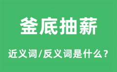 釜底抽薪的近义词和反义词是什么_釜底抽薪是什么意思?