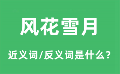 风花雪月的近义词和反义词是什么_风花雪月是什么意思?