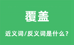 覆盖的近义词和反义词是什么_覆盖是什么意思?