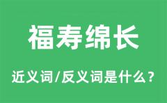 福寿绵长的近义词和反义词是什么_福寿绵长是什么意思?