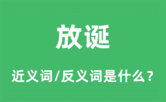 放诞的近义词和反义词是什么_放诞是什么意思?