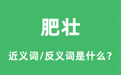 肥壮的近义词和反义词是什么_肥壮是什么意思?
