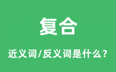 复合的近义词和反义词是什么_复合是什么意思?