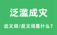 泛滥成灾的近义词和反义词是什么_泛滥成灾是什么意思?