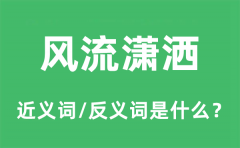 风流潇洒的近义词和反义词是什么_风流潇洒是什么意思?