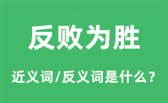反败为胜的近义词和反义词是什么_反败为胜是什么意思?
